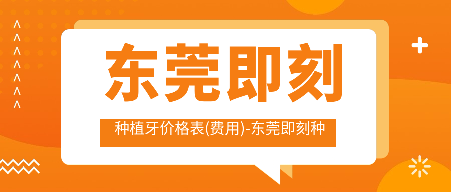 东莞即刻种植牙价格表(费用)-东莞即刻种植牙有性价比花多少钱