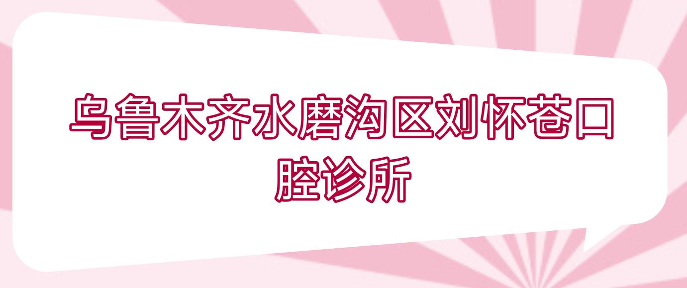 乌鲁木齐水磨沟区刘怀苍口腔诊所