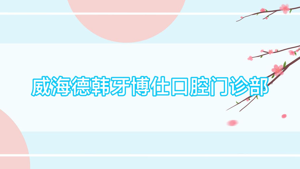 威海德韩牙博仕口腔门诊部