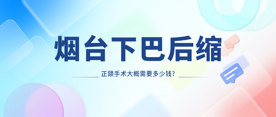 烟台下巴后缩正颌手术大概需要多少钱?偏颌正颌手术15w元左右