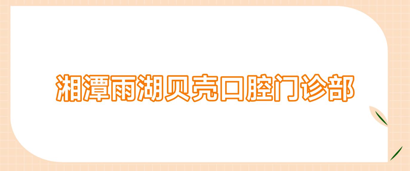 湘潭雨湖贝壳口腔门诊部