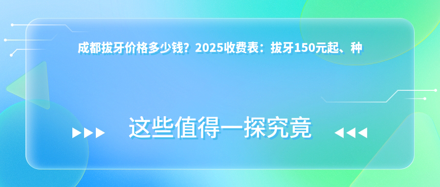 成都拔牙价格多少钱?2025收费表:拔牙150元起、种植牙4000元起
