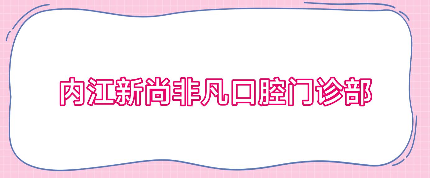 内江新尚非凡口腔门诊部
