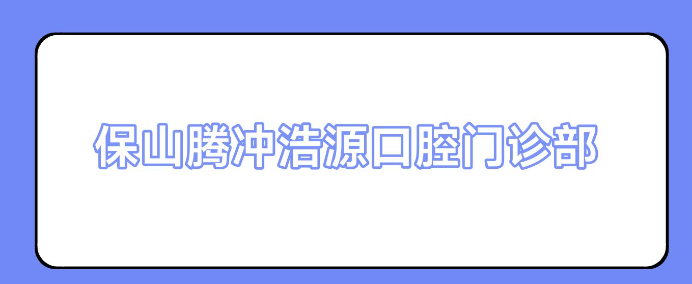 保山腾冲浩源口腔门诊部