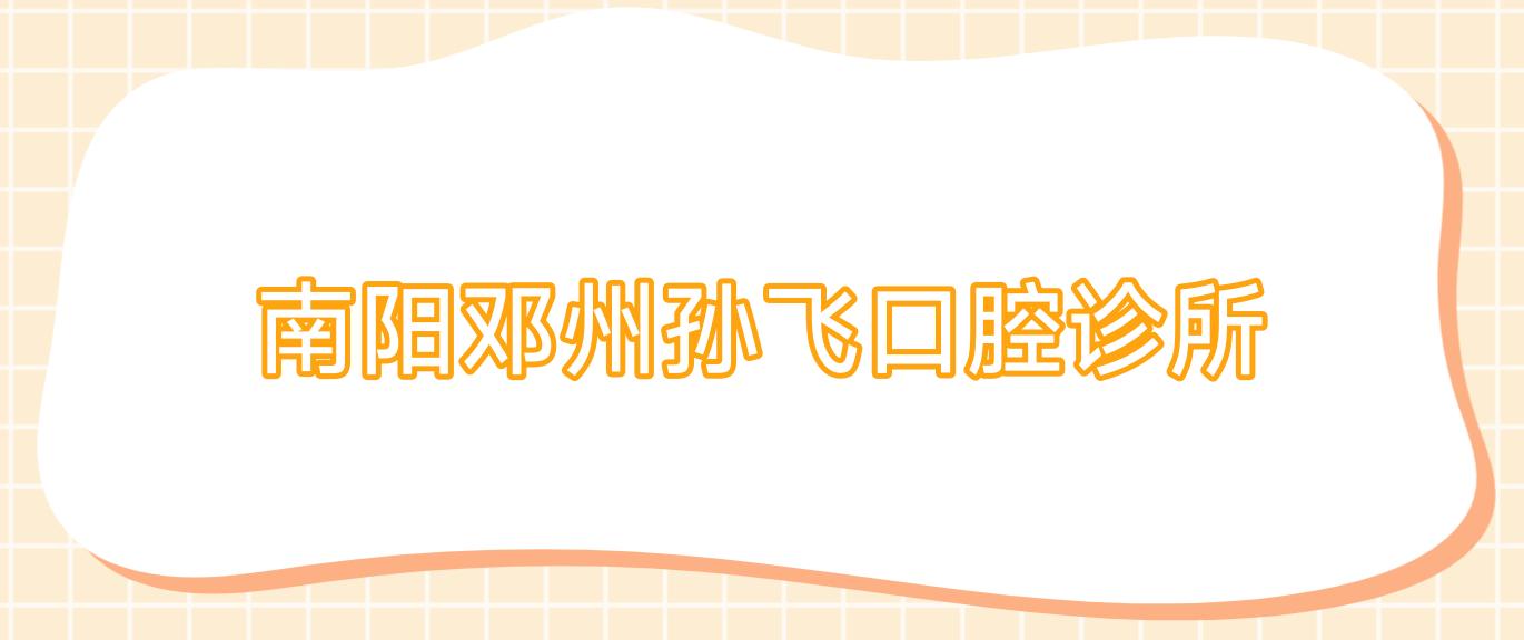 南阳邓州孙飞口腔诊所