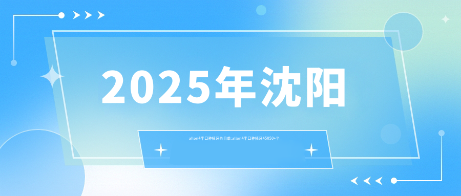 2025年沈阳allon4半口种植牙价目单:allon4半口种植牙45050+半口种植牙2万+allon6半口种植牙5万+半口即刻负重种植牙5万+