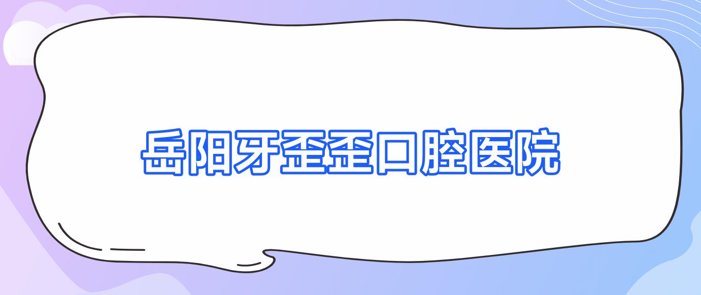 岳阳牙歪歪口腔医院