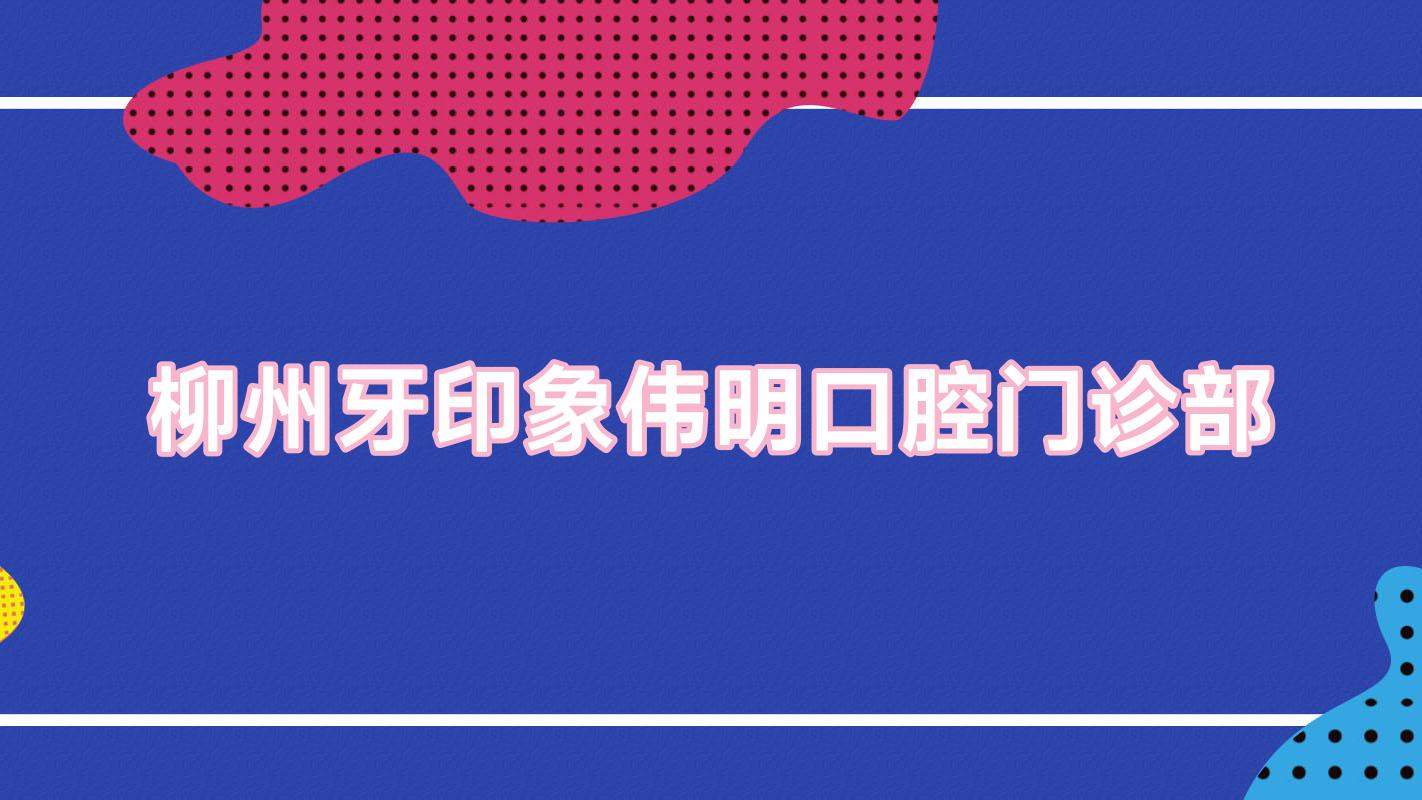 柳州牙印象伟明口腔门诊部