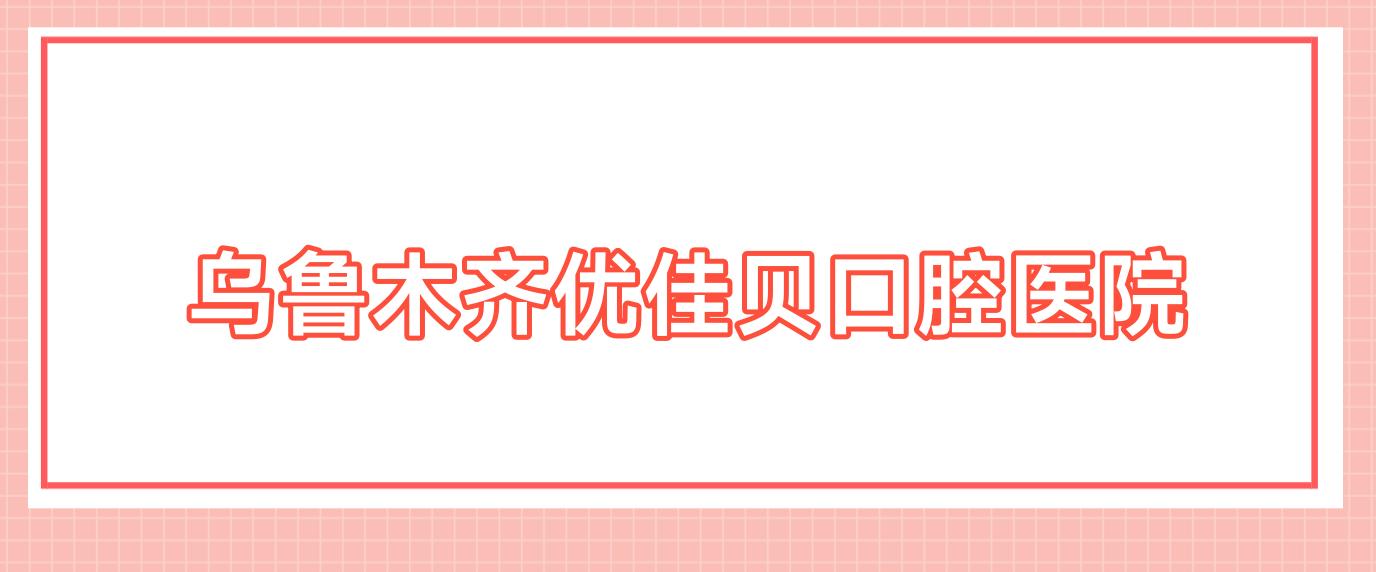 乌鲁木齐优佳贝口腔医院