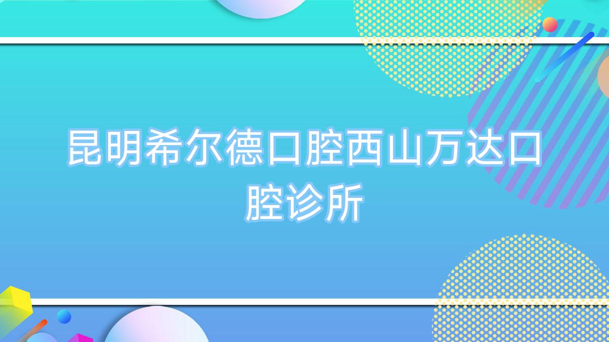 昆明希尔德口腔西山万达口腔诊所