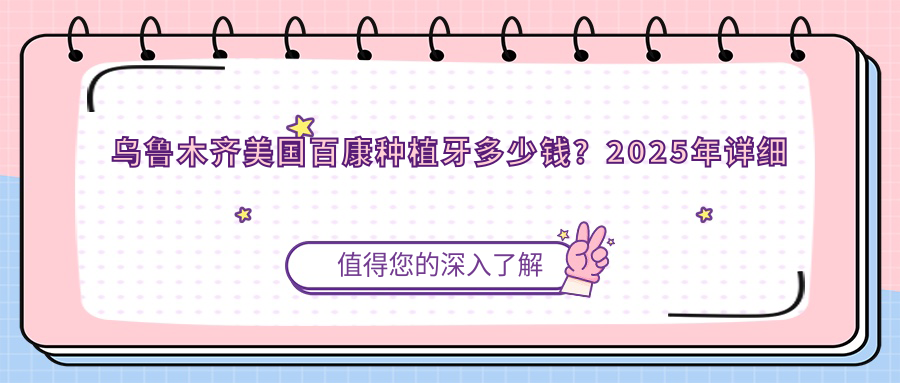 乌鲁木齐美国百康种植牙多少钱?2025年详细美国百康种植牙价目单