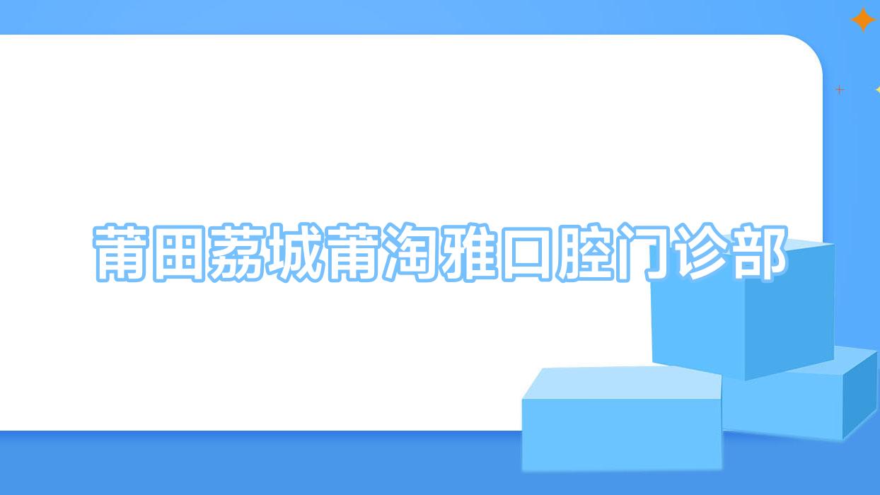 莆田荔城莆淘雅口腔门诊部
