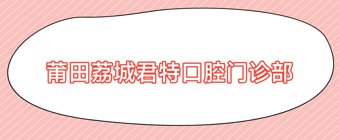莆田荔城君特口腔门诊部