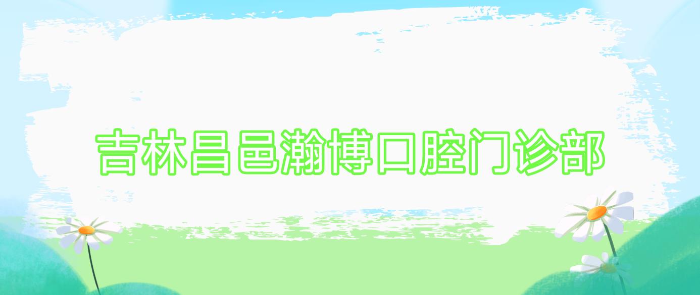 吉林昌邑瀚博口腔门诊部