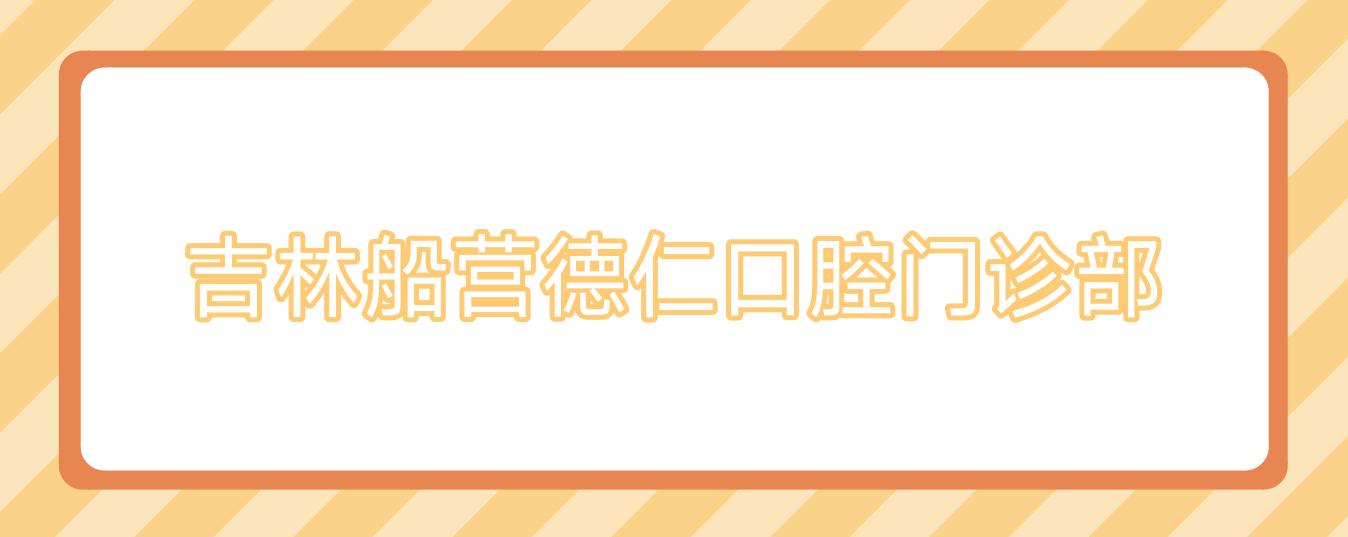 吉林船营德仁口腔门诊部