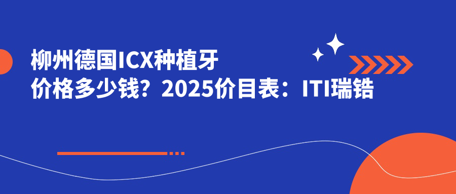 柳州德国ICX种植牙价格多少钱?2025价目表:ITI瑞锆种植牙2万元起、瑞典诺贝尔种植牙1.3万元起