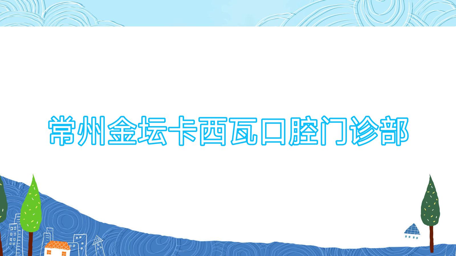 常州金坛卡西瓦口腔门诊部