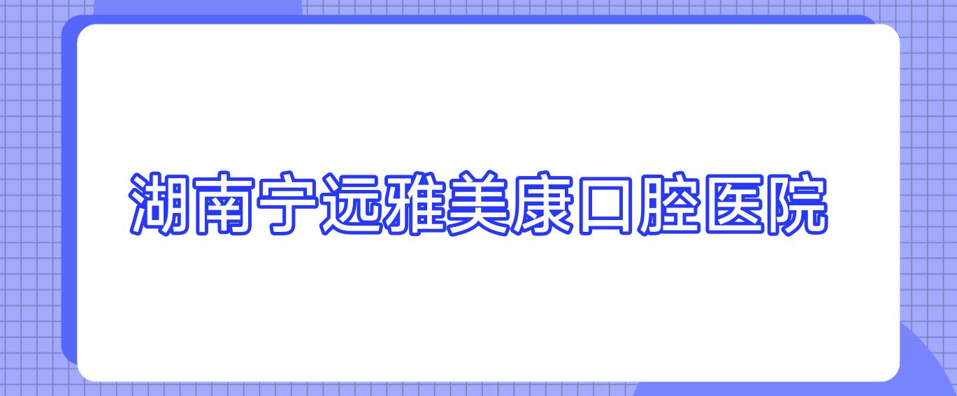 湖南宁远雅美康口腔医院