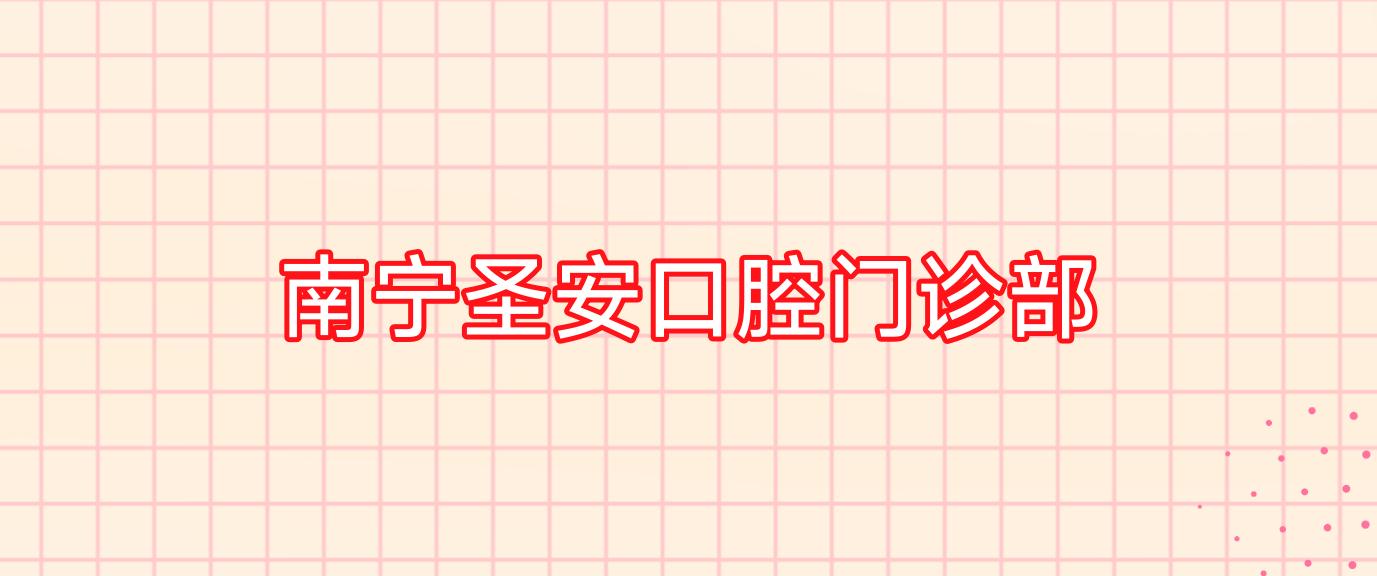 南宁圣安口腔门诊部