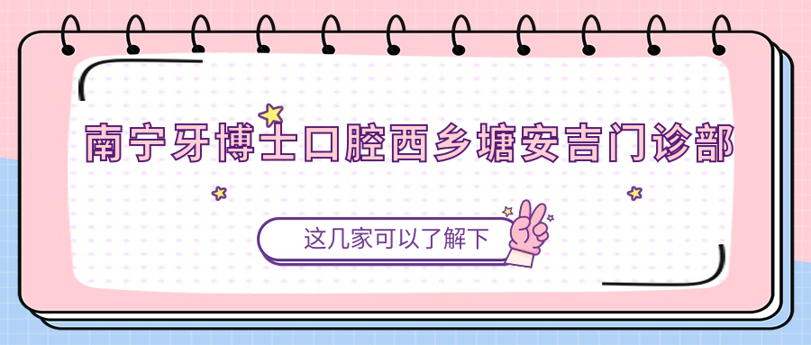 南宁牙博士口腔西乡塘安吉门诊部