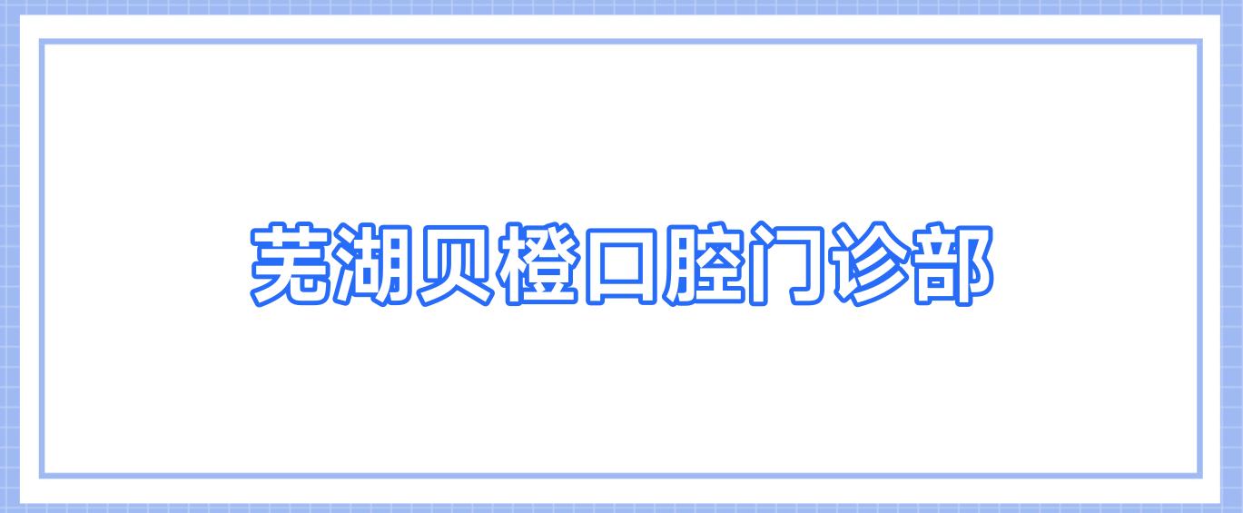 芜湖贝橙口腔门诊部