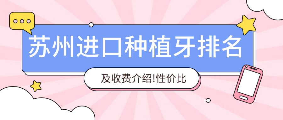 苏州进口种植牙排名及收费介绍!性价比高的医院是那家呢?