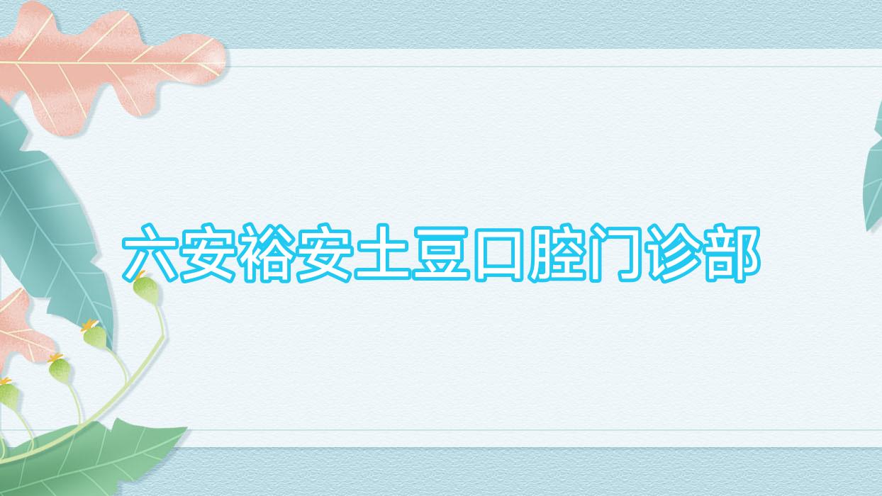 六安裕安土豆口腔门诊部