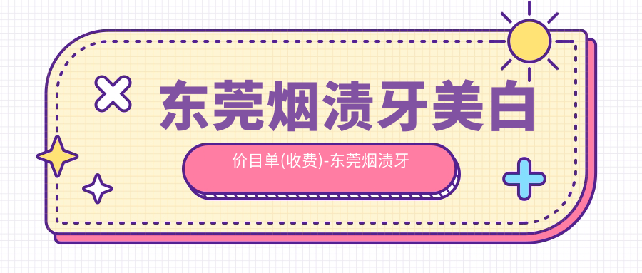 东莞烟渍牙美白价目单(收费)-东莞烟渍牙美白偏低是多少