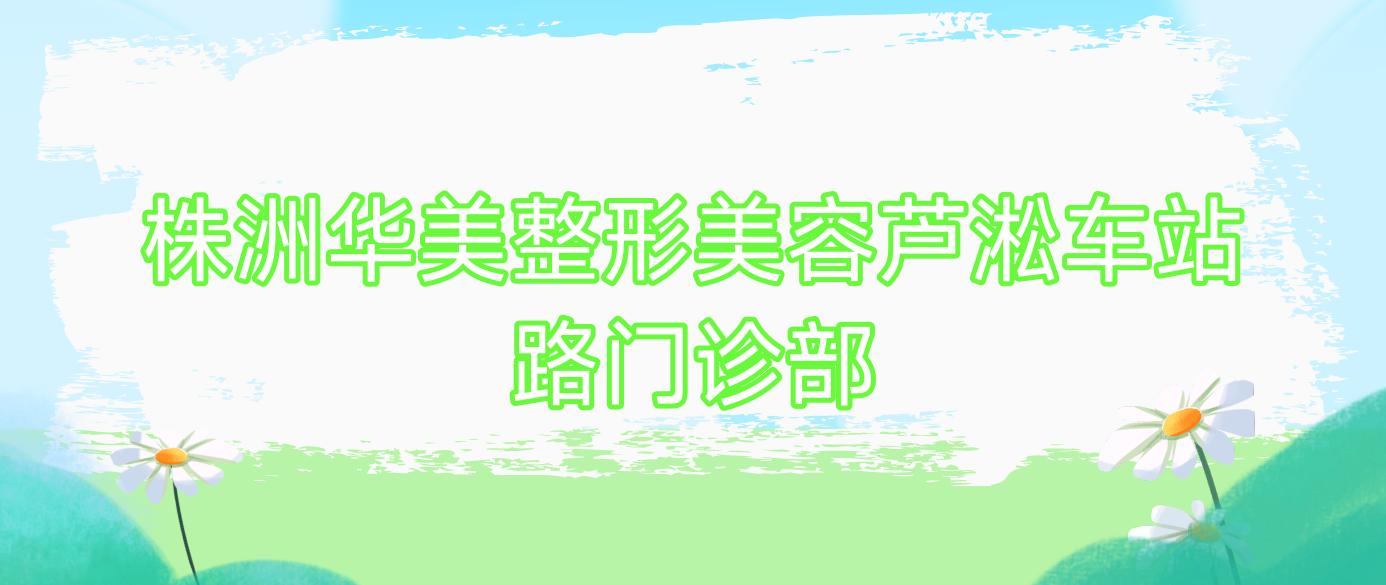 株洲华美整形美容芦淞车站路门诊部