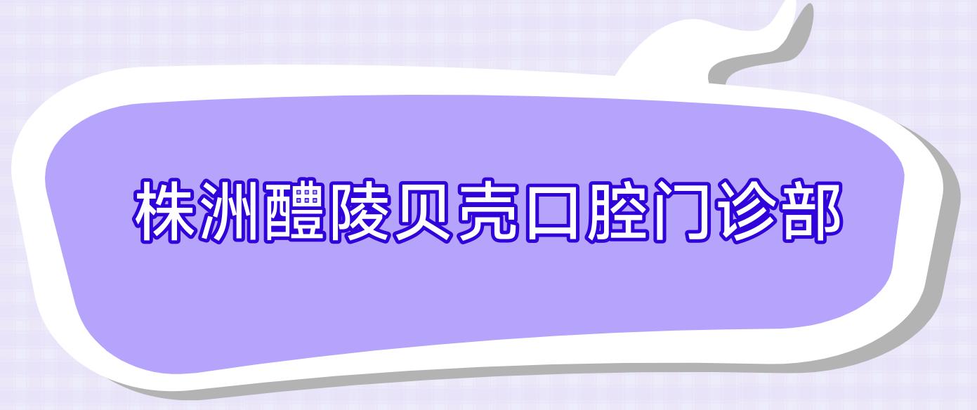 株洲醴陵贝壳口腔门诊部