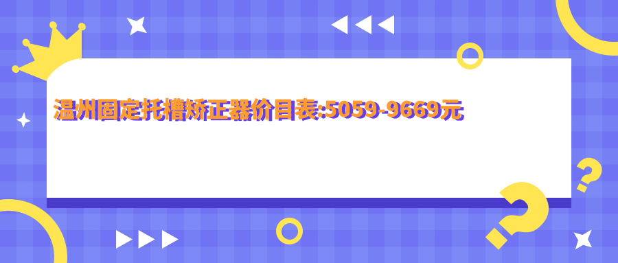 温州固定托槽矫正器价目表:5059-9669元