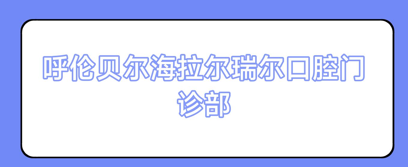 呼伦贝尔海拉尔瑞尔口腔门诊部