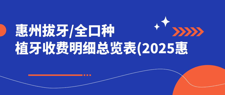 惠州拔牙/全口种植牙收费明细总览表(2025惠州拔牙拔牙均价为:120元)