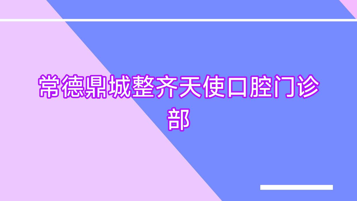 常德鼎城整齐天使口腔门诊部