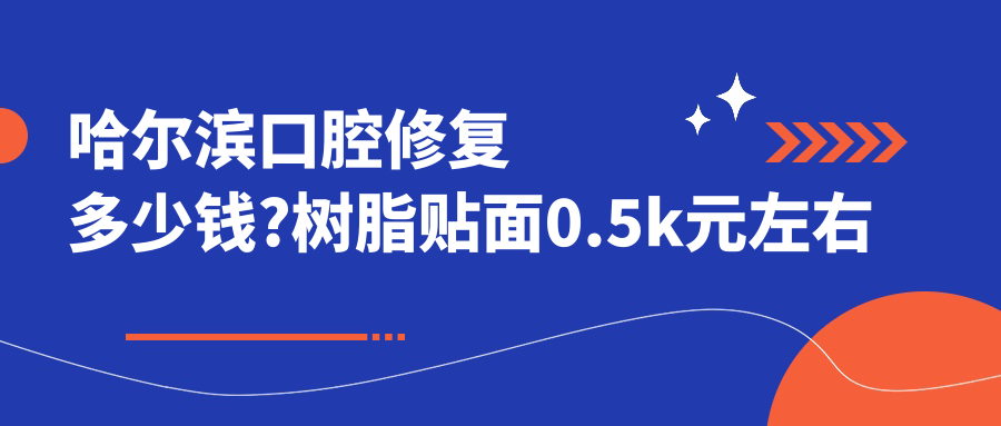 哈尔滨口腔修复多少钱?树脂贴面0.5k元左右