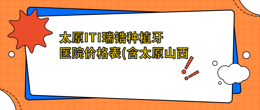 太原ITI瑞锆种植牙医院价格表(含太原山西恒雅兴口腔/恒伦口腔 /佳诚口腔ITI瑞锆种植牙价格)