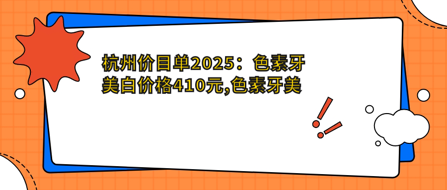 杭州价目单2025:色素牙美白价格410元,色素牙美白400元起