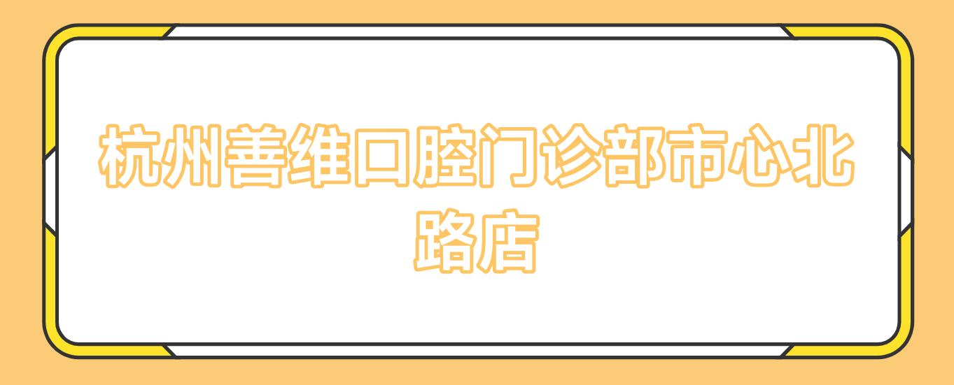 杭州善维口腔门诊部市心北路店