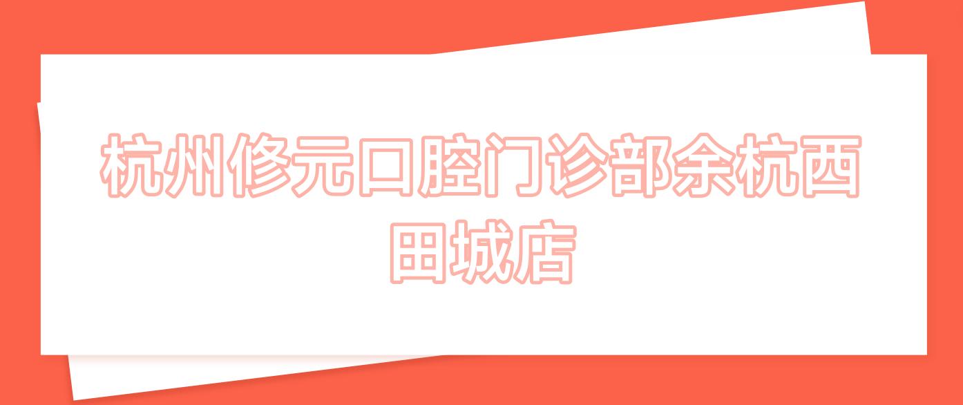 杭州修元口腔门诊部余杭西田城店