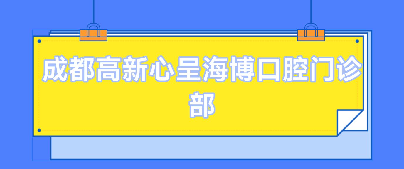 成都高新心呈海博口腔门诊部