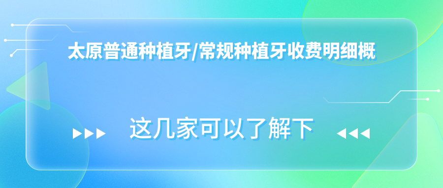 太原普通种植牙/常规种植牙收费明细概览表(2025太原普通种植牙普通种植牙均价为:2968元)