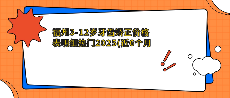 福州3-12岁牙齿矫正价格表明细热门2025(近6个月均价为:5660元)