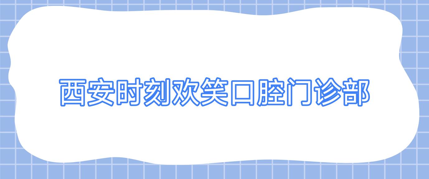 西安时刻欢笑口腔门诊部