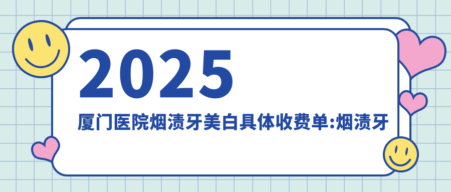 2025厦门医院烟渍牙美白具体收费单:烟渍牙美白0.4k+|牙齿漂白0.4k+|3DS超薄瓷贴面3.6k+