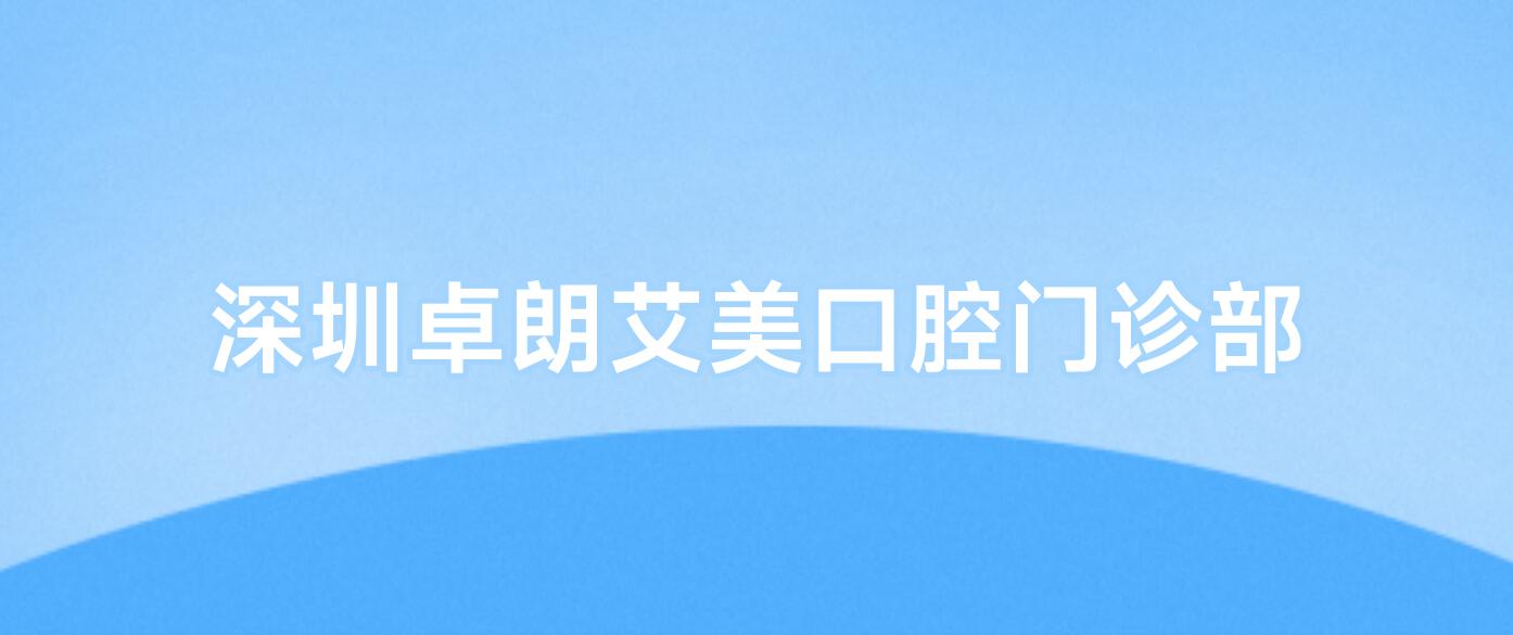 深圳卓朗艾美口腔门诊部