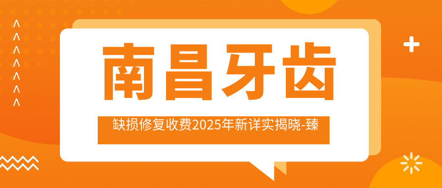 南昌牙齿缺损修复收费2025年新详实揭晓-珍品口腔门诊部/泰康拜博口腔(江西泰康拜博口腔医院)牙齿缺损修复价目表(收费)