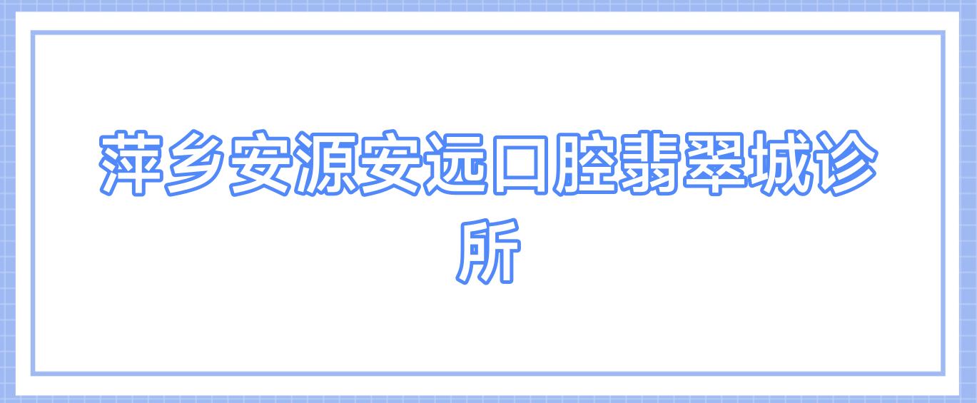 萍乡安源安远口腔翡翠城诊所