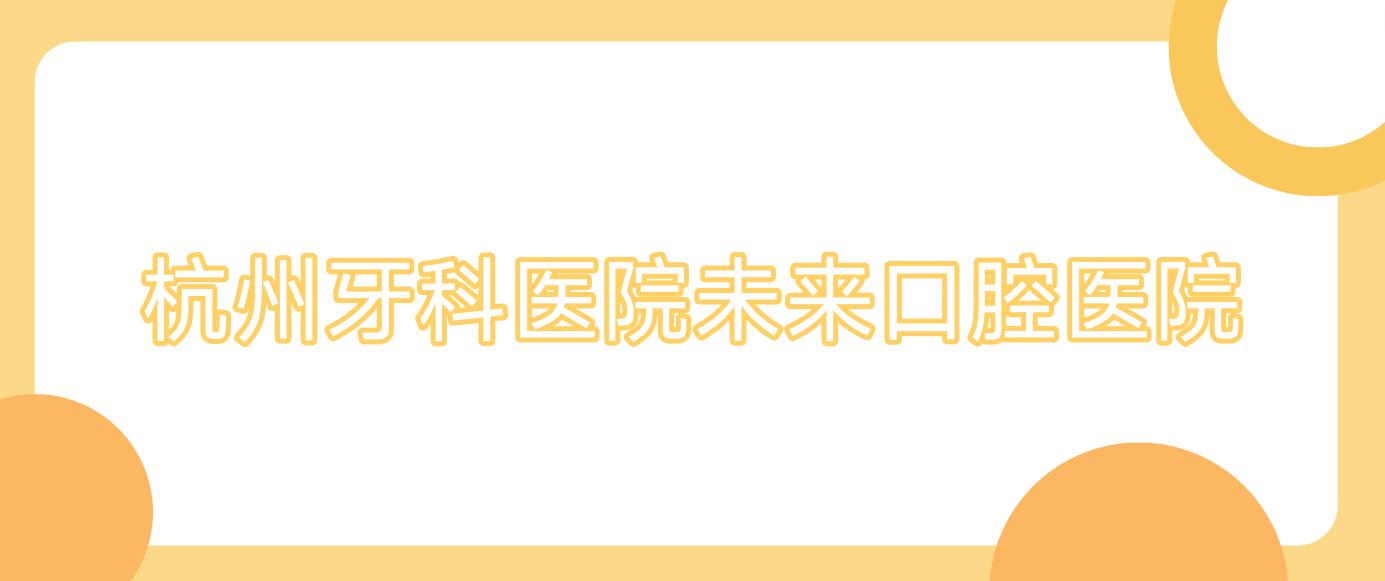 杭州牙科医院未来口腔医院