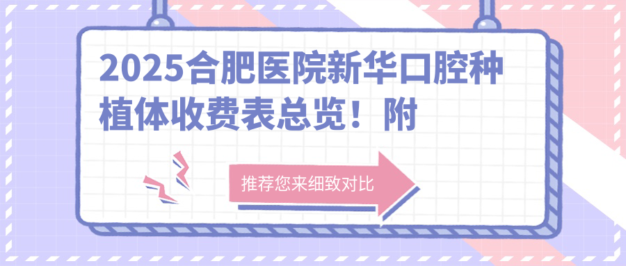 2025合肥医院新华口腔种植体收费表总览!附高人气医院排名榜!