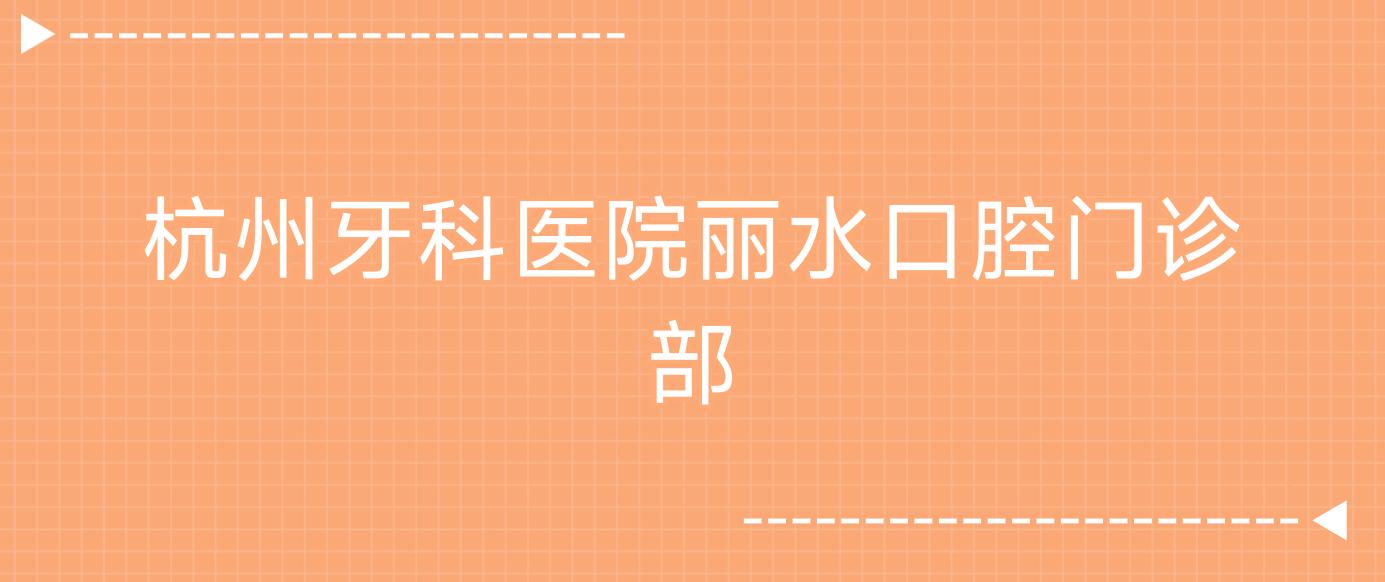 杭州牙科医院丽水口腔门诊部